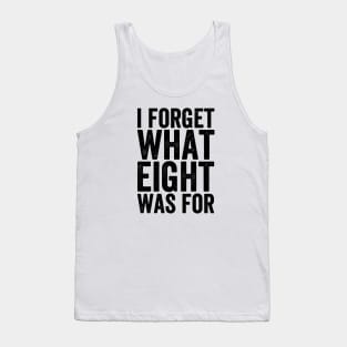 I Forget What Eight Was For - Text Style Tank Top